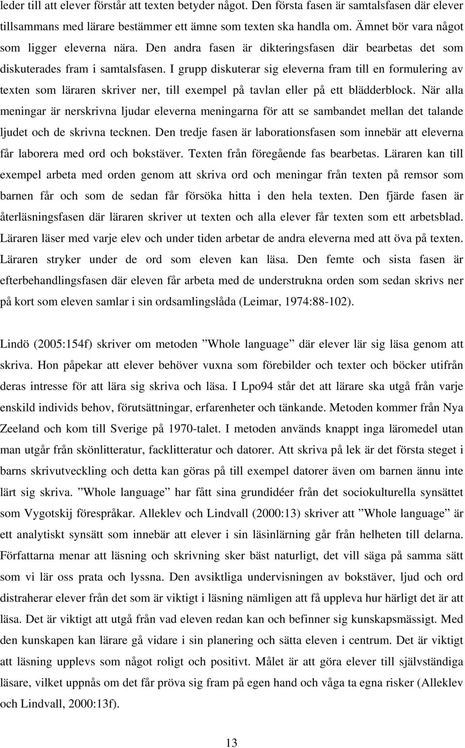 I grupp diskuterar sig eleverna fram till en formulering av texten som läraren skriver ner, till exempel på tavlan eller på ett blädderblock.