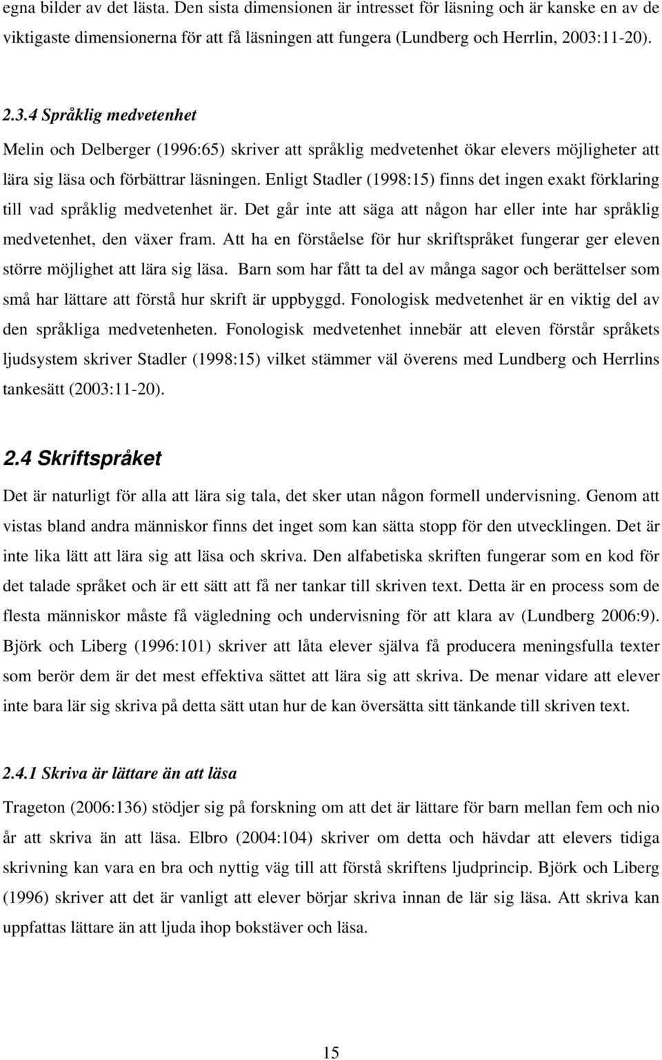 Enligt Stadler (1998:15) finns det ingen exakt förklaring till vad språklig medvetenhet är. Det går inte att säga att någon har eller inte har språklig medvetenhet, den växer fram.