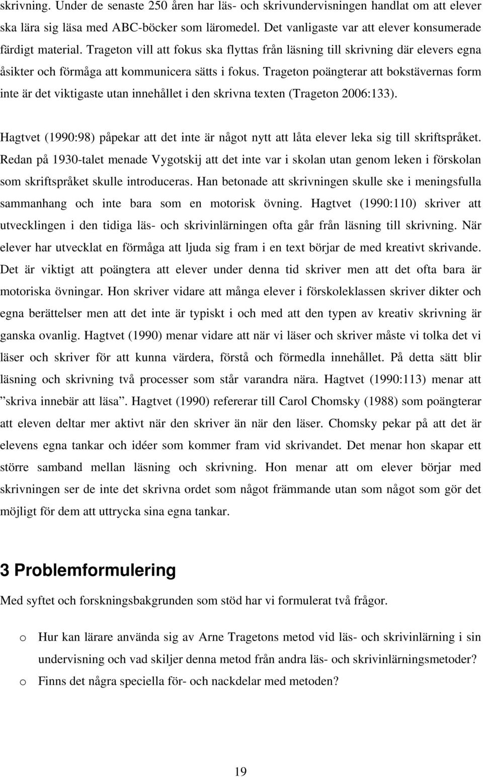 Trageton poängterar att bokstävernas form inte är det viktigaste utan innehållet i den skrivna texten (Trageton 2006:133).