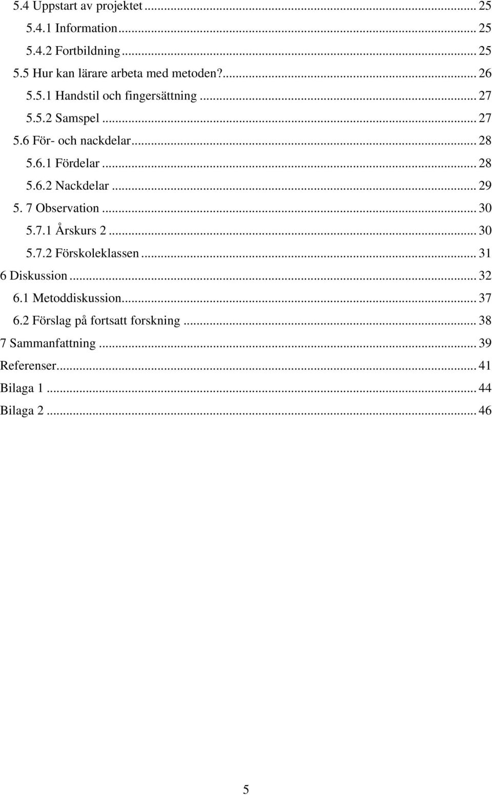 .. 29 5. 7 Observation... 30 5.7.1 Årskurs 2... 30 5.7.2 Förskoleklassen... 31 6 Diskussion... 32 6.1 Metoddiskussion.