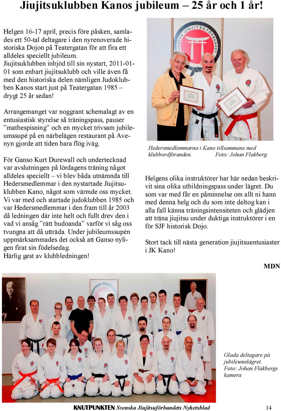 Jiujitsuklubben inbjöd till sin nystart, 2011-01- 01 som enbart jiujitsuklubb och ville även få med den historiska delen nämligen Judoklubben Kanos start just på Teatergatan 1985 drygt 25 år sedan!