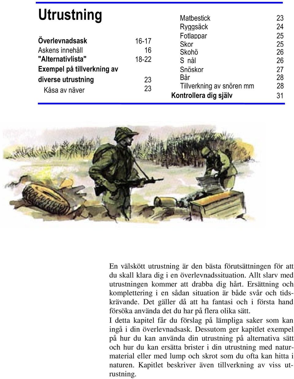 Det gäller då att ha fantasi och i första hand försöka använda det du har på flera olika sätt. I detta kapitel får du förslag på lämpliga saker som kan ingå i din överlevnadsask.