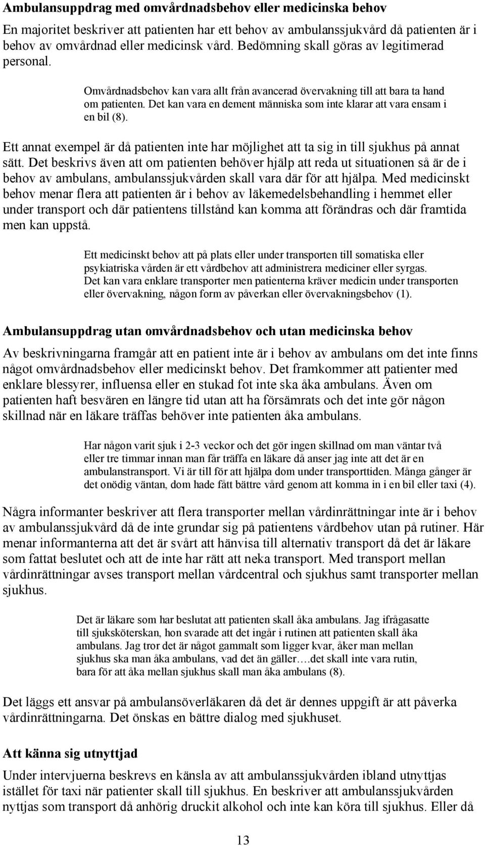 Det kan vara en dement människa som inte klarar att vara ensam i en bil (8). Ett annat exempel är då patienten inte har möjlighet att ta sig in till sjukhus på annat sätt.