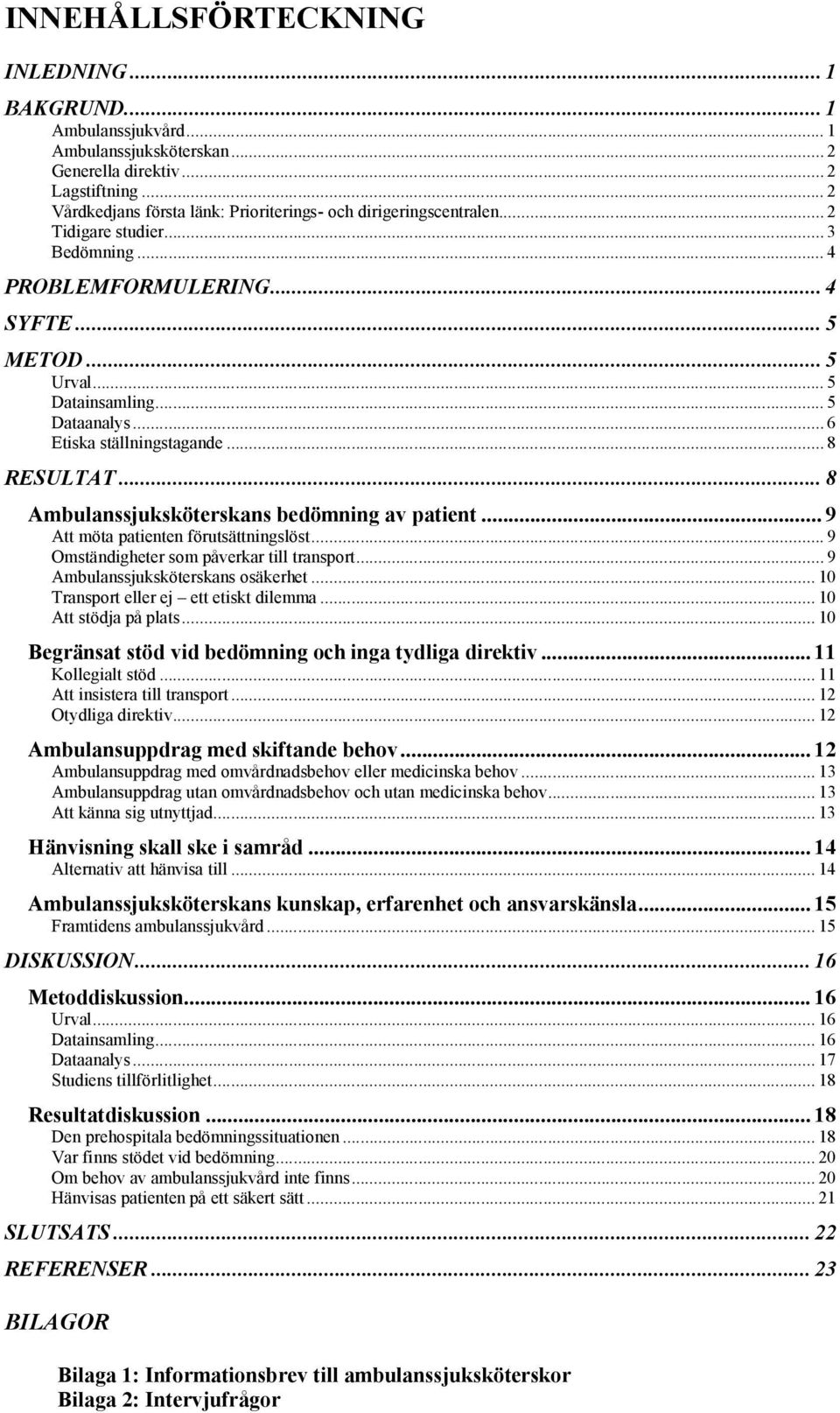 .. 6 Etiska ställningstagande... 8 RESULTAT... 8 Ambulanssjuksköterskans bedömning av patient... 9 Att möta patienten förutsättningslöst... 9 Omständigheter som påverkar till transport.