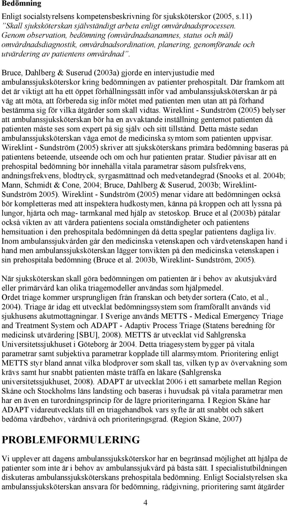 Bruce, Dahlberg & Suserud (2003a) gjorde en intervjustudie med ambulanssjuksköterskor kring bedömningen av patienter prehospitalt.