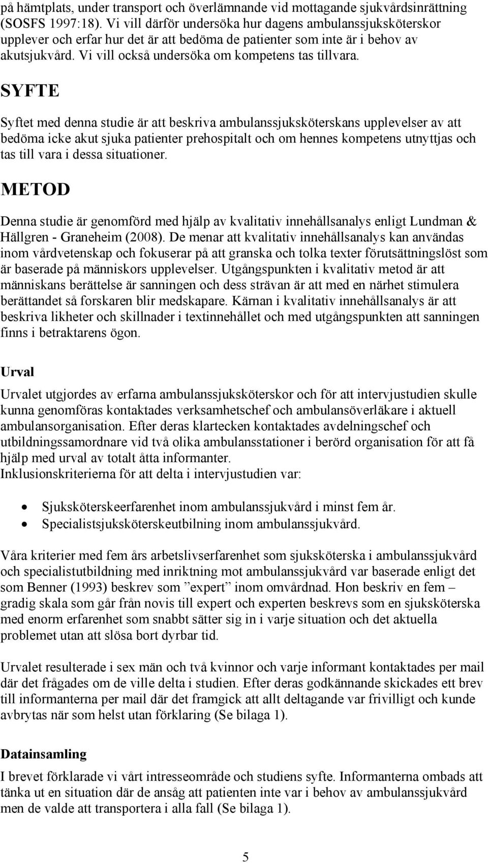 SYFTE Syftet med denna studie är att beskriva ambulanssjuksköterskans upplevelser av att bedöma icke akut sjuka patienter prehospitalt och om hennes kompetens utnyttjas och tas till vara i dessa