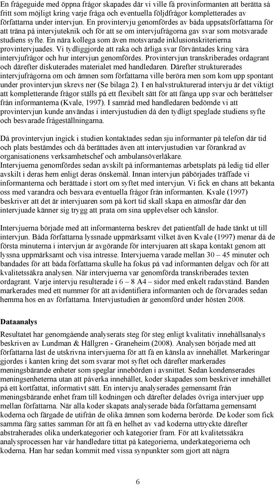 En nära kollega som även motsvarade inklusionskriterierna provintervjuades. Vi tydliggjorde att raka och ärliga svar förväntades kring våra intervjufrågor och hur intervjun genomfördes.