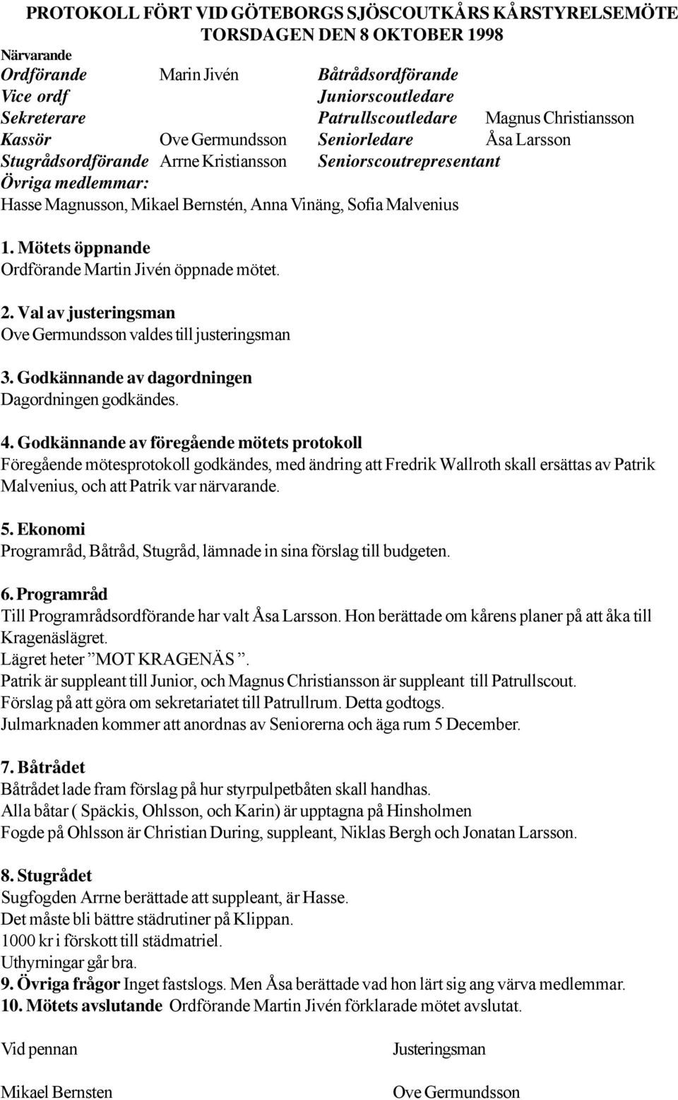 Sofia Malvenius 1. Mötets öppnande Ordförande Martin Jivén öppnade mötet. 2. Val av justeringsman Ove Germundsson valdes till justeringsman 3. Godkännande av dagordningen Dagordningen godkändes. 4.