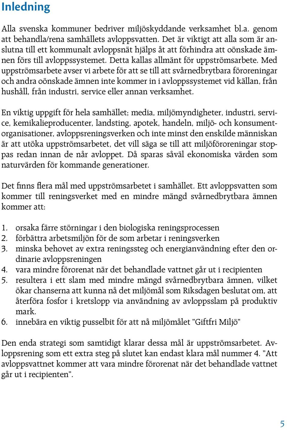 Med uppströmsarbete avser vi arbete för att se till att svårnedbrytbara föroreningar och andra oönskade ämnen inte kommer in i avloppssystemet vid källan, från hushåll, från industri, service eller