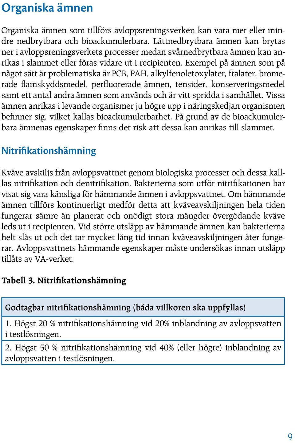 Exempel på ämnen som på något sätt är problematiska är PCB, PAH, alkylfenoletoxylater, ftalater, bromerade flamskyddsmedel, perfluorerade ämnen, tensider, konserveringsmedel samt ett antal andra