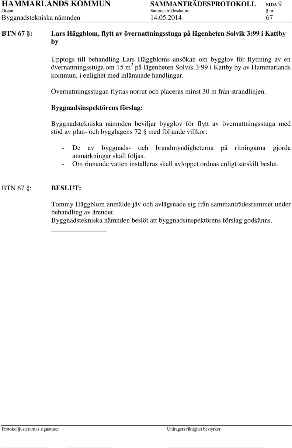 15 m 2 på lägenheten Solvik 3:99 i Kattby by av Hammarlands kommun, i enlighet med inlämnade handlingar. Övernattningsstugan flyttas norrut och placeras minst 30 m från strandlinjen.