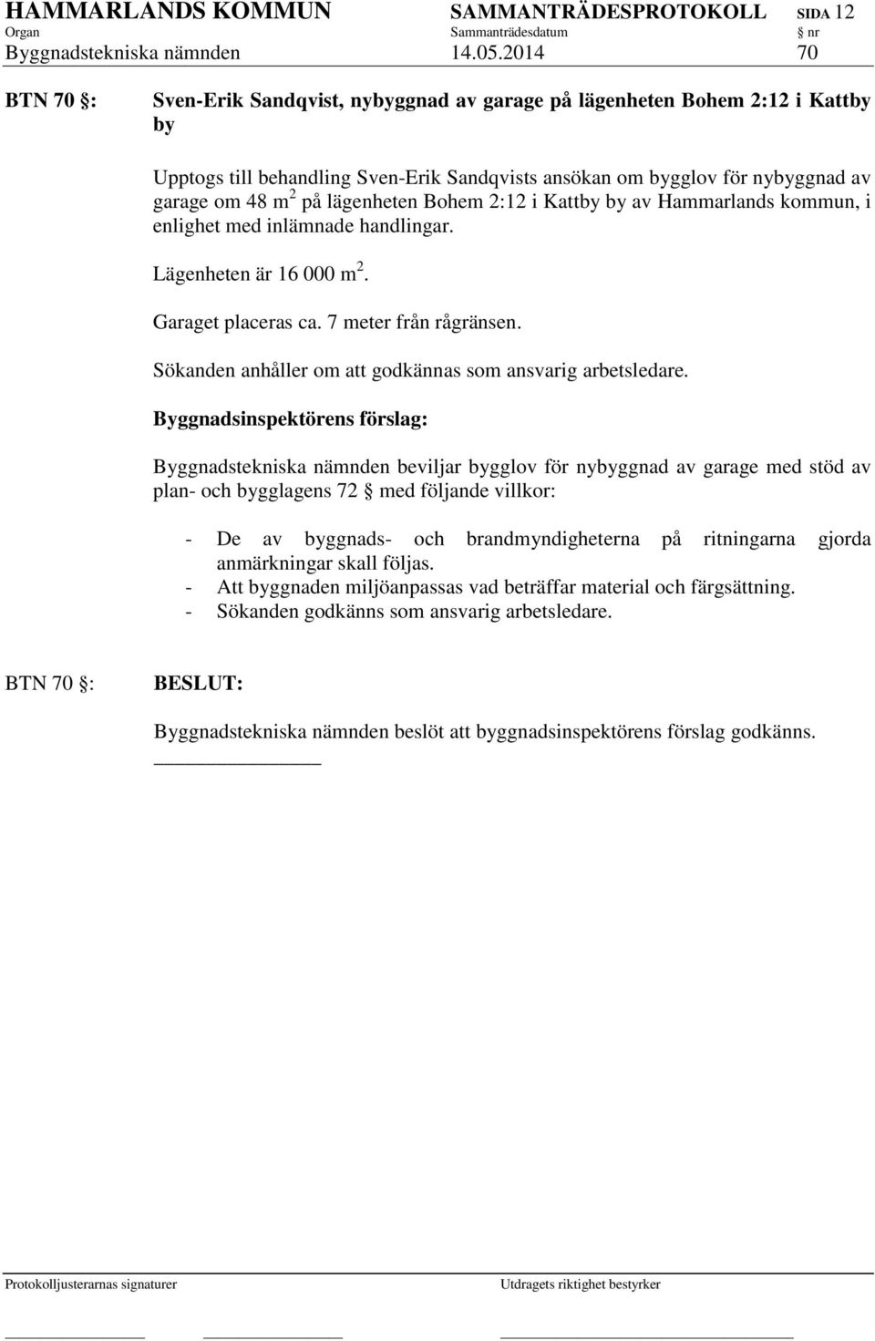 lägenheten Bohem 2:12 i Kattby by av Hammarlands kommun, i enlighet med inlämnade handlingar. Lägenheten är 16 000 m 2. Garaget placeras ca. 7 meter från rågränsen.