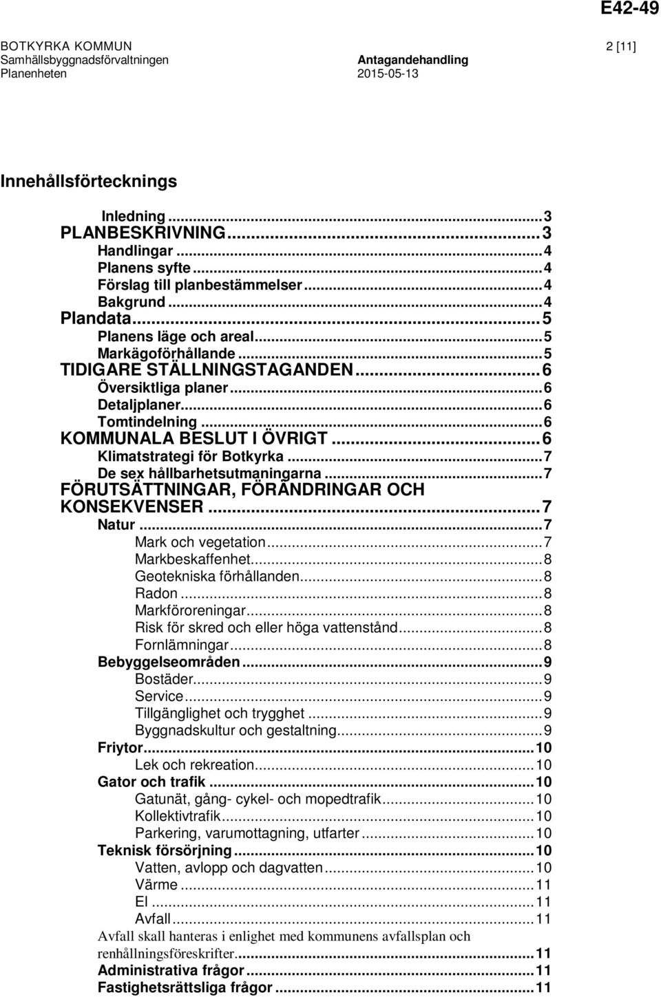 .. 7 De sex hållbarhetsutmaningarna... 7 FÖRUTSÄTTNINGAR, FÖRÄNDRINGAR OCH KONSEKVENSER... 7 Natur... 7 Mark och vegetation... 7 Markbeskaffenhet... 8 Geotekniska förhållanden... 8 Radon.