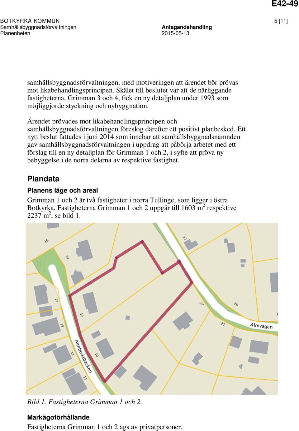 Ärendet prövades mot likabehandlingsprincipen och samhällsbyggnadsförvaltningen föreslog därefter ett positivt planbesked.