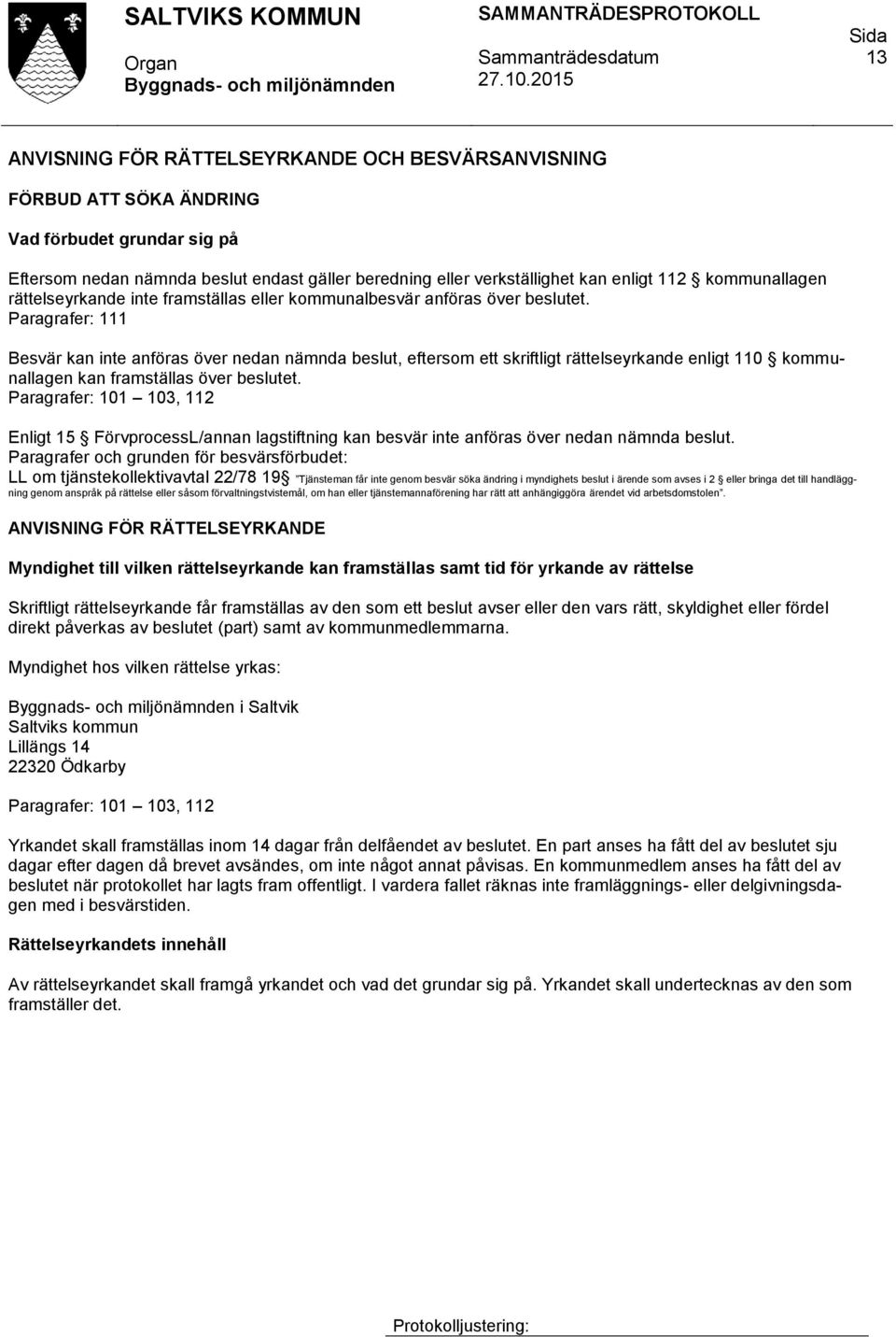 Paragrafer: 111 Besvär kan inte anföras över nedan nämnda beslut, eftersom ett skriftligt rättelseyrkande enligt 110 kommunallagen kan framställas över beslutet.