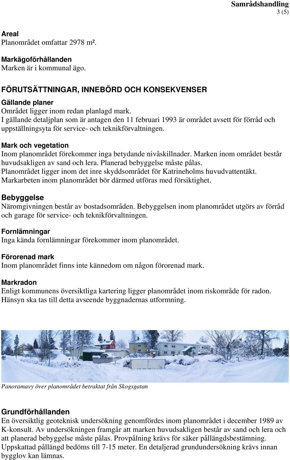 Mark och vegetation Inom planområdet förekommer inga betydande nivåskillnader. Marken inom området består huvudsakligen av sand och lera. Planerad bebyggelse måste pålas.