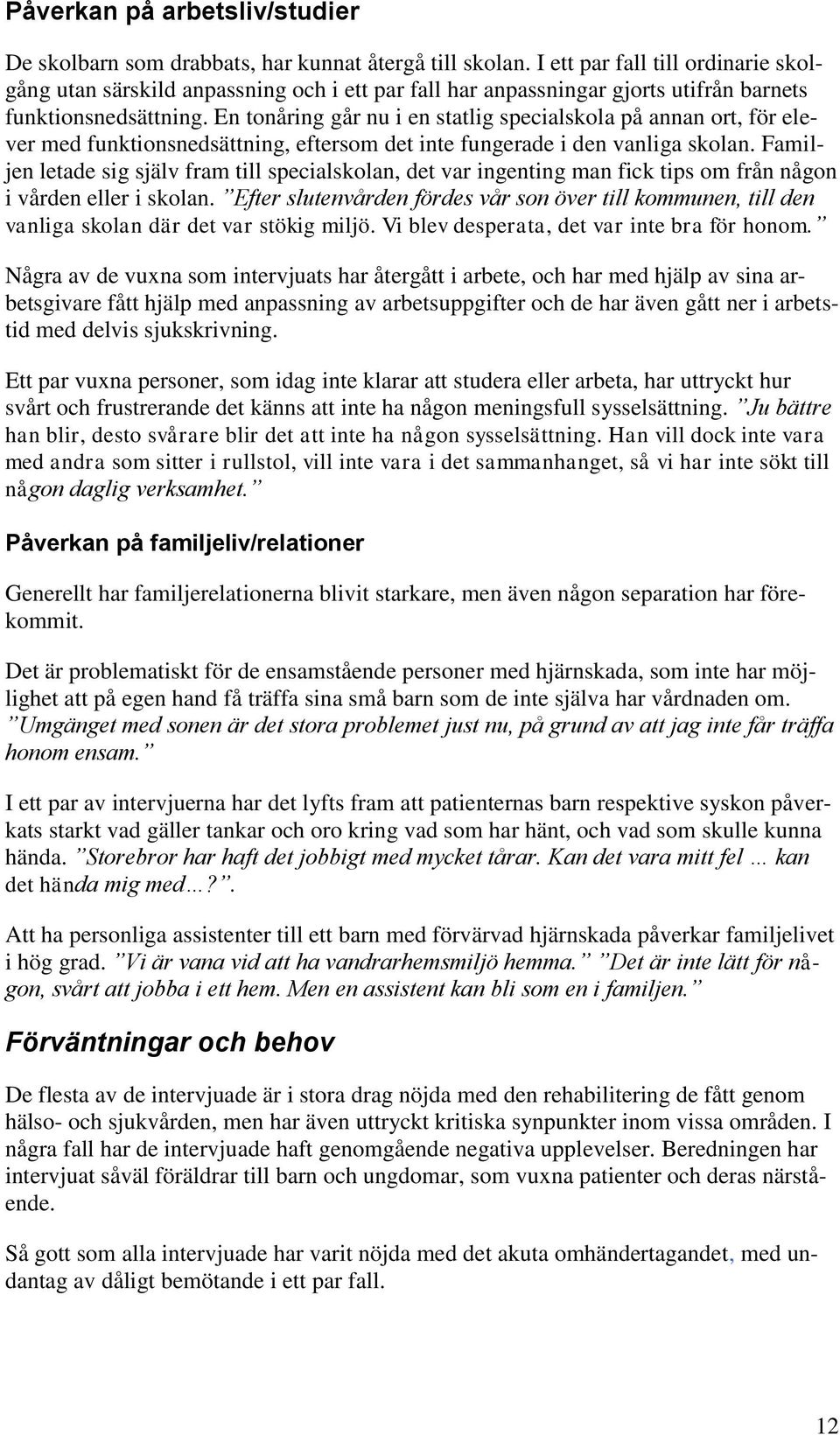 En tonåring går nu i en statlig specialskola på annan ort, för elever med funktionsnedsättning, eftersom det inte fungerade i den vanliga skolan.