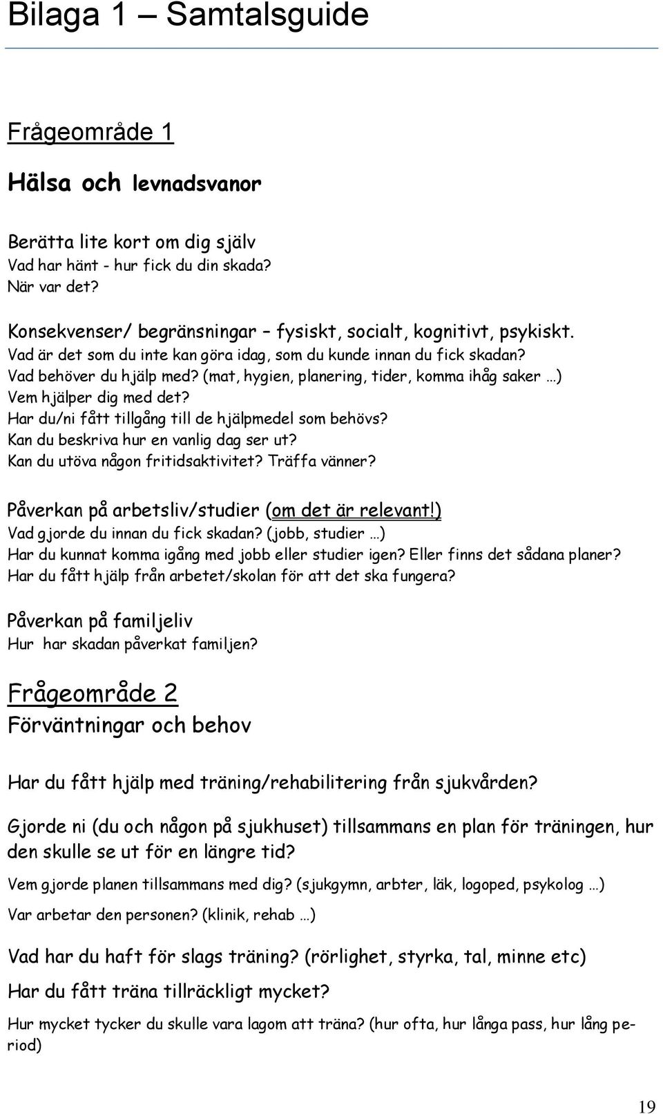 (mat, hygien, planering, tider, komma ihåg saker ) Vem hjälper dig med det? Har du/ni fått tillgång till de hjälpmedel som behövs? Kan du beskriva hur en vanlig dag ser ut?