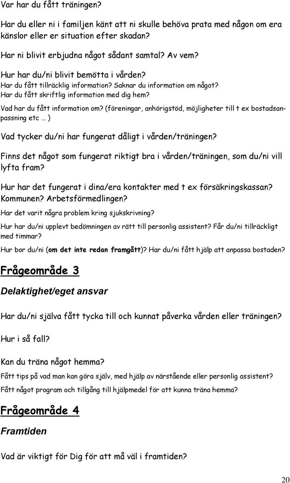 (föreningar, anhörigstöd, möjligheter till t ex bostadsanpassning etc ) Vad tycker du/ni har fungerat dåligt i vården/träningen?