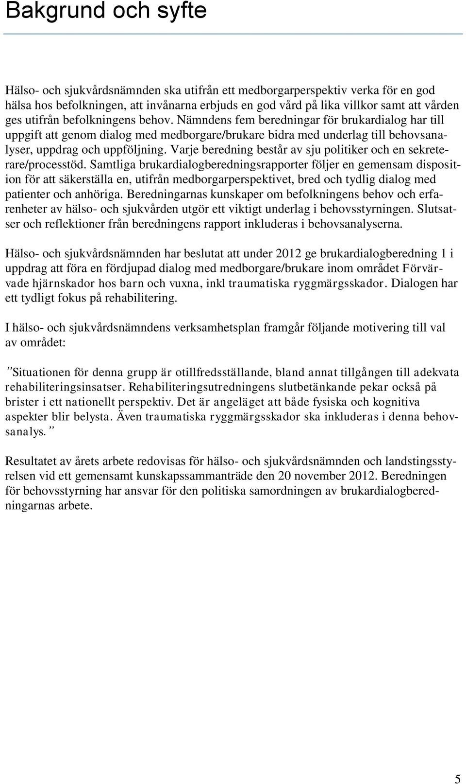 Varje beredning består av sju politiker och en sekreterare/processtöd.