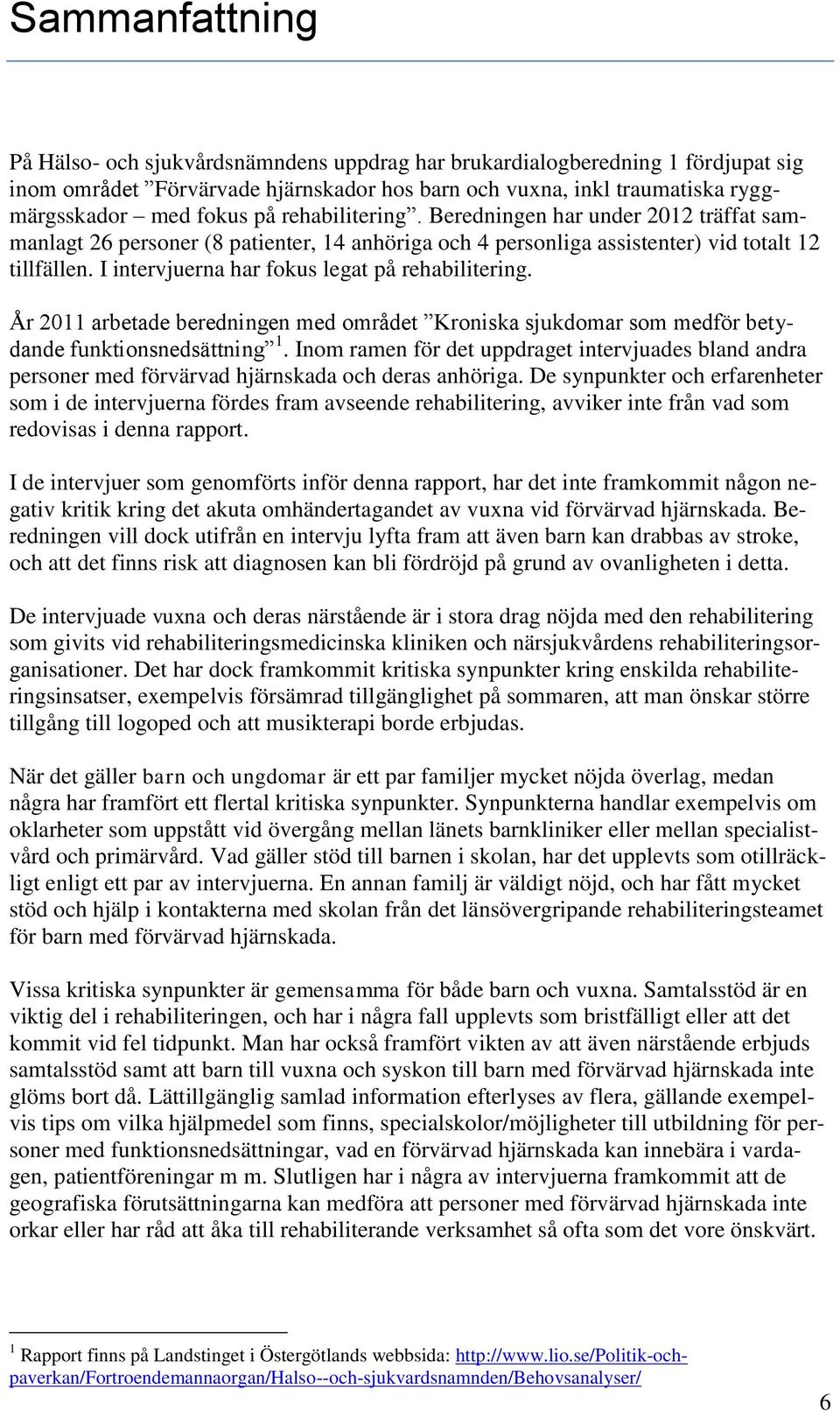 I intervjuerna har fokus legat på rehabilitering. År 2011 arbetade beredningen med området Kroniska sjukdomar som medför betydande funktionsnedsättning 1.