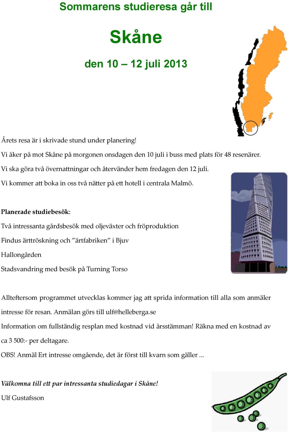 Planerade studiebesök: Två intressanta gårdsbesök med oljeväxter och fröproduktion Findus ärttröskning och ärtfabriken i Bjuv Hallongården Stadsvandring med besök på Turning Torso Allteftersom