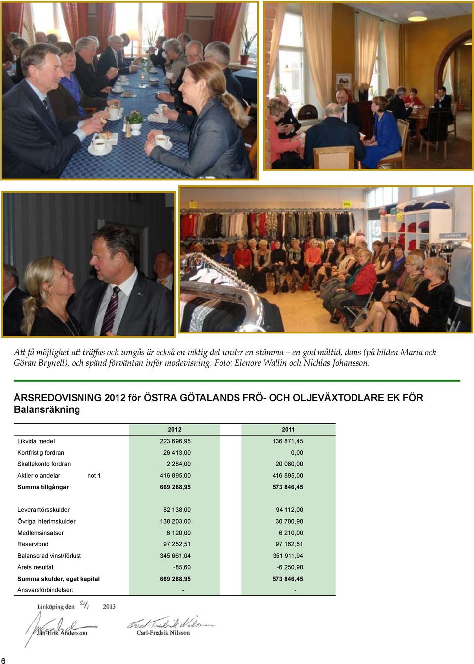 ÅRSREDOVISNING 2012 för ÖSTRA GÖTALANDS FRÖ- OCH OLJEVÄXTODLARE EK FÖR Balansräkning 2012 2011 Likvida medel 223 696,95 136 871,45 Kortfristig fordran 26 413,00 0,00 Skattekonto fordran 2 284,00 20