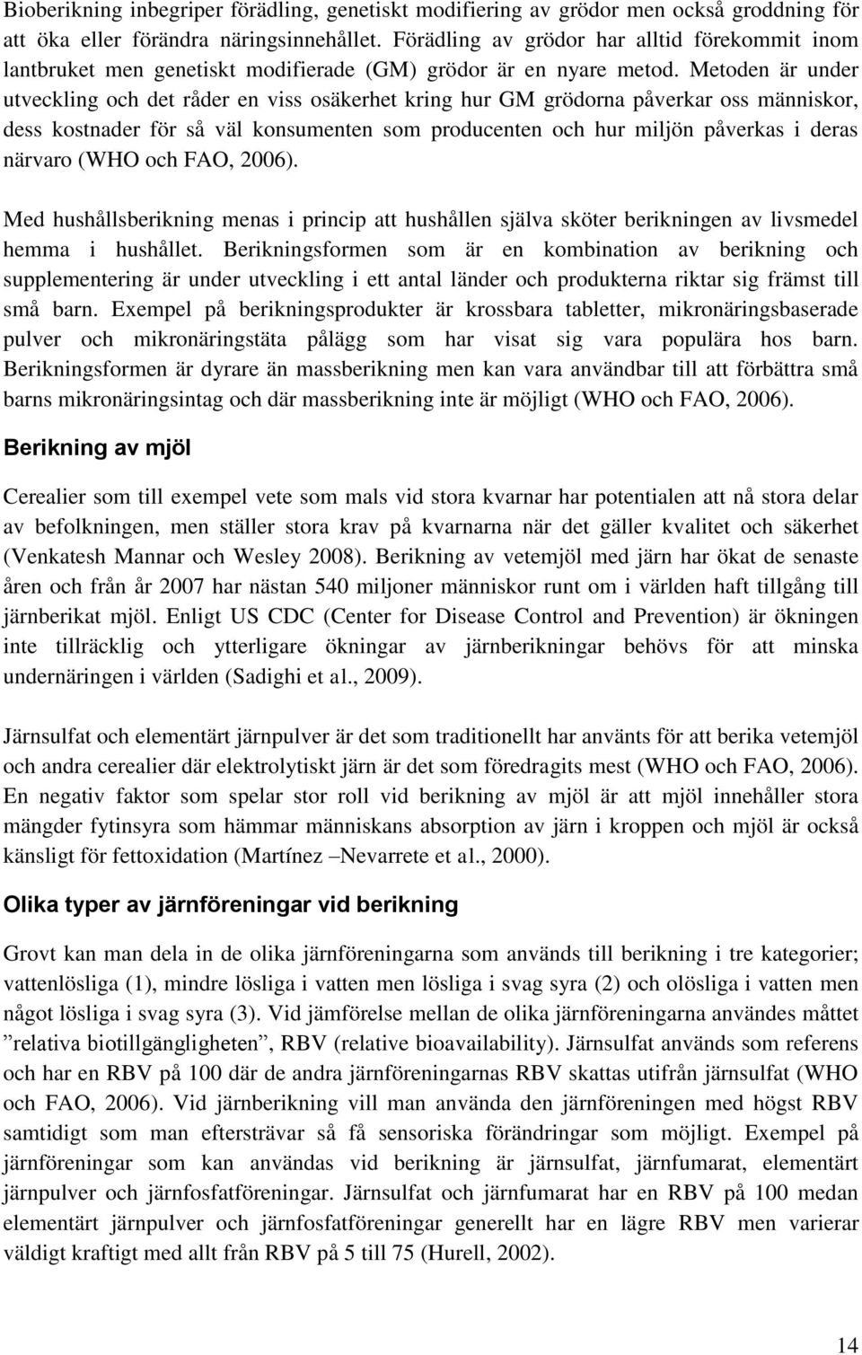 Metoden är under utveckling och det råder en viss osäkerhet kring hur GM grödorna påverkar oss människor, dess kostnader för så väl konsumenten som producenten och hur miljön påverkas i deras närvaro