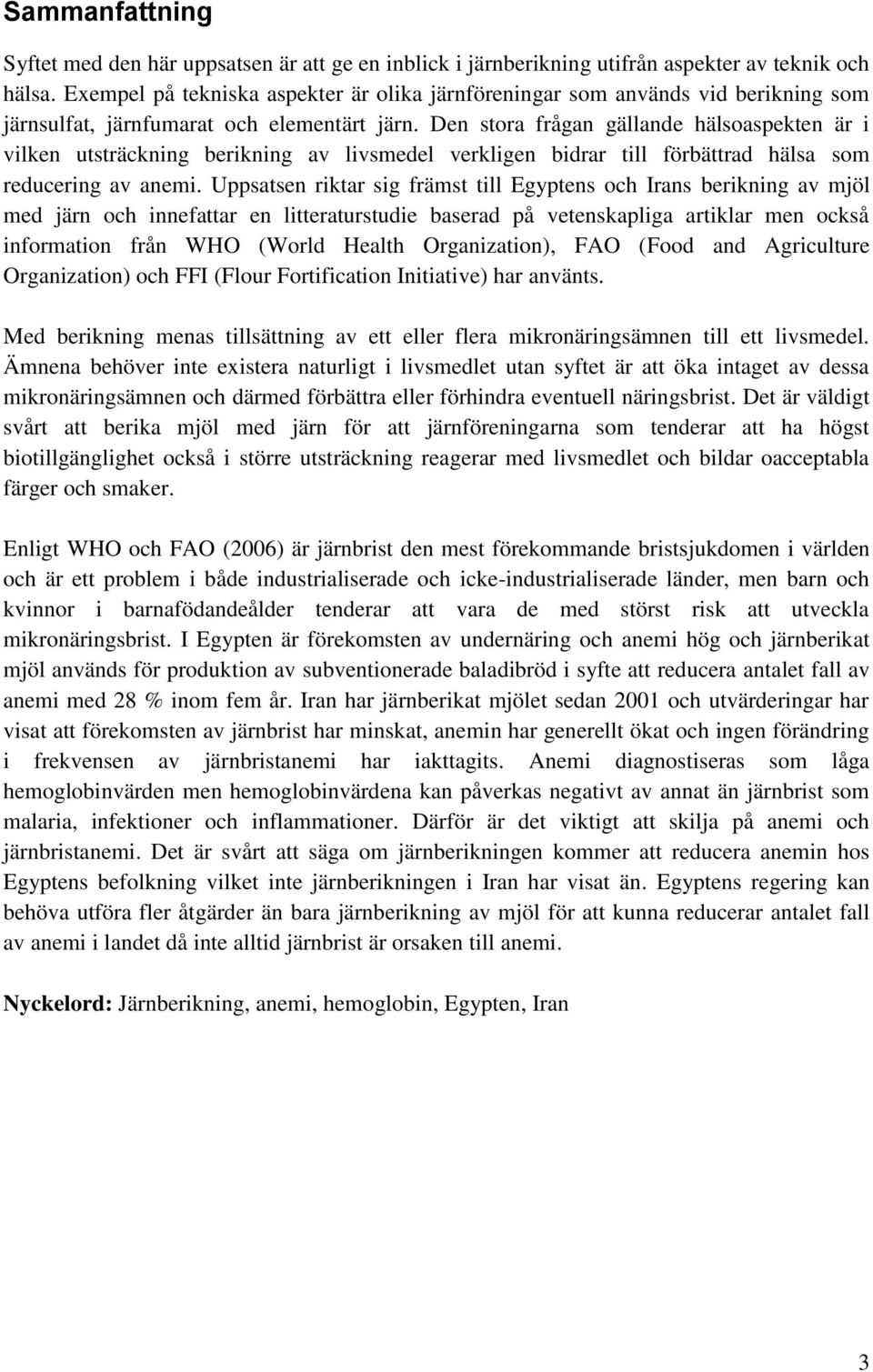 Den stora frågan gällande hälsoaspekten är i vilken utsträckning berikning av livsmedel verkligen bidrar till förbättrad hälsa som reducering av anemi.