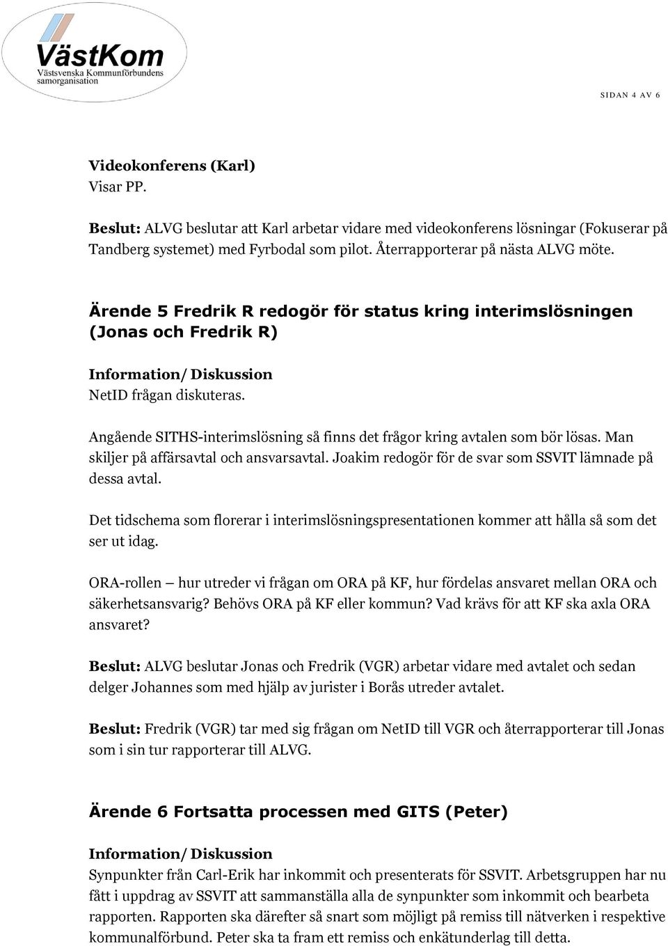 Angående SITHS-interimslösning så finns det frågor kring avtalen som bör lösas. Man skiljer på affärsavtal och ansvarsavtal. Joakim redogör för de svar som SSVIT lämnade på dessa avtal.