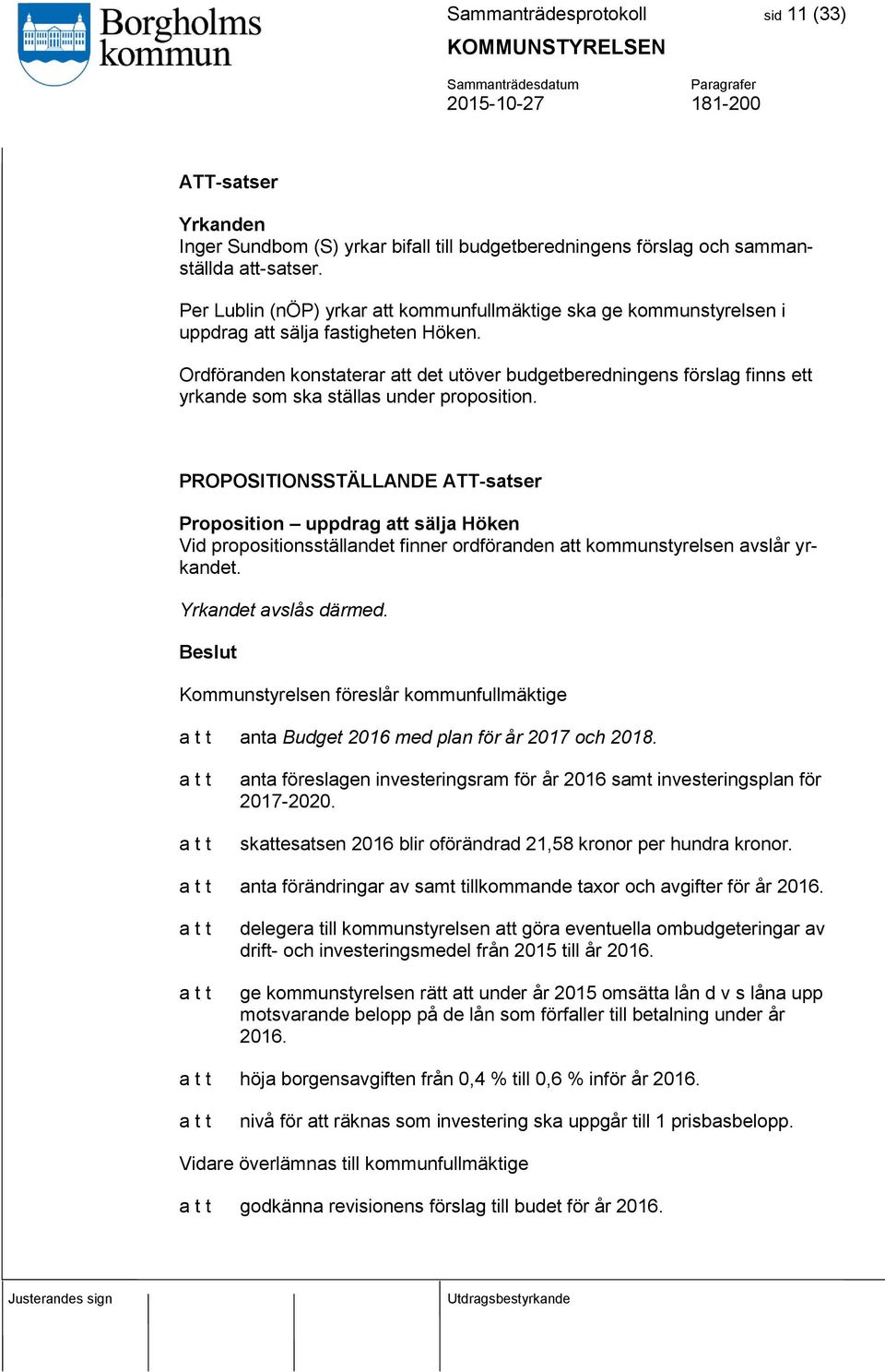 Ordföranden konstaterar att det utöver budgetberedningens förslag finns ett yrkande som ska ställas under proposition.