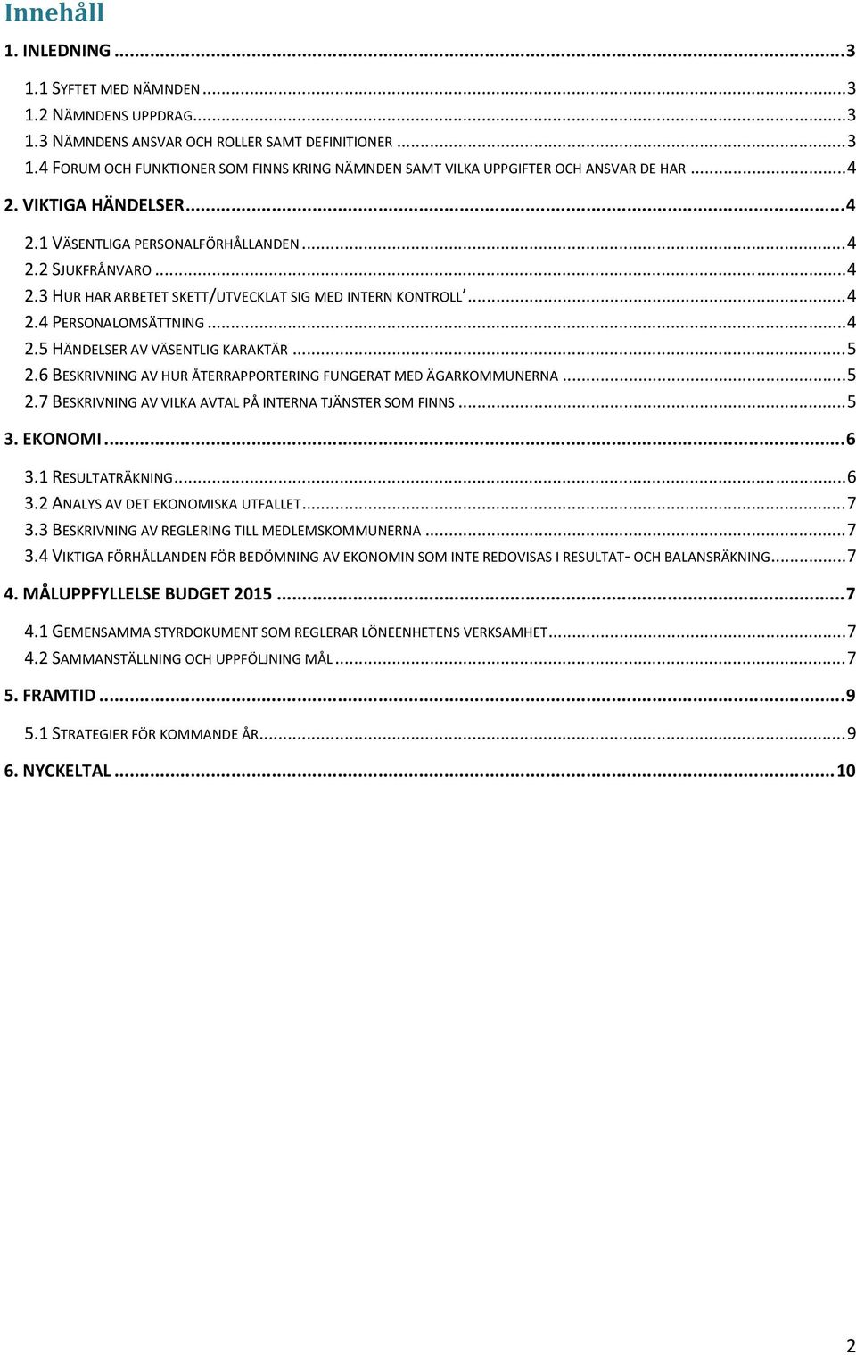 .. 5 2.6 BESKRIVNING AV HUR ÅTERRAPPORTERING FUNGERAT MED ÄGARKOMMUNERNA... 5 2.7 BESKRIVNING AV VILKA AVTAL PÅ INTERNA TJÄNSTER SOM FINNS... 5 3. EKONOMI... 6 3.1 RESULTATRÄKNING... 6 3.2 ANALYS AV DET EKONOMISKA UTFALLET.