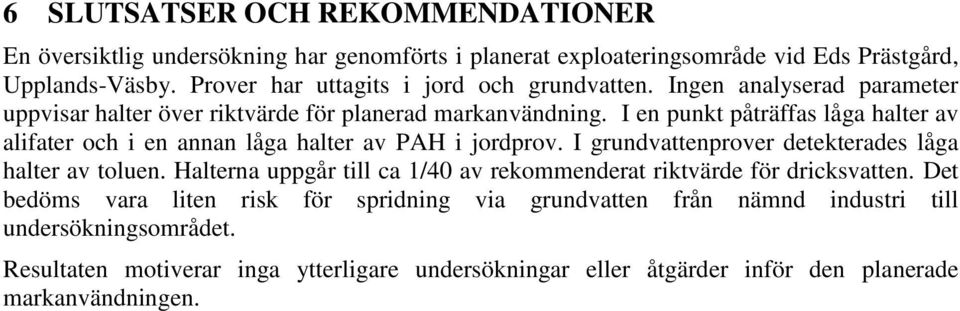 I en punkt påträffas låga halter av alifater och i en annan låga halter av PAH i jordprov. I grundvattenprover detekterades låga halter av toluen.