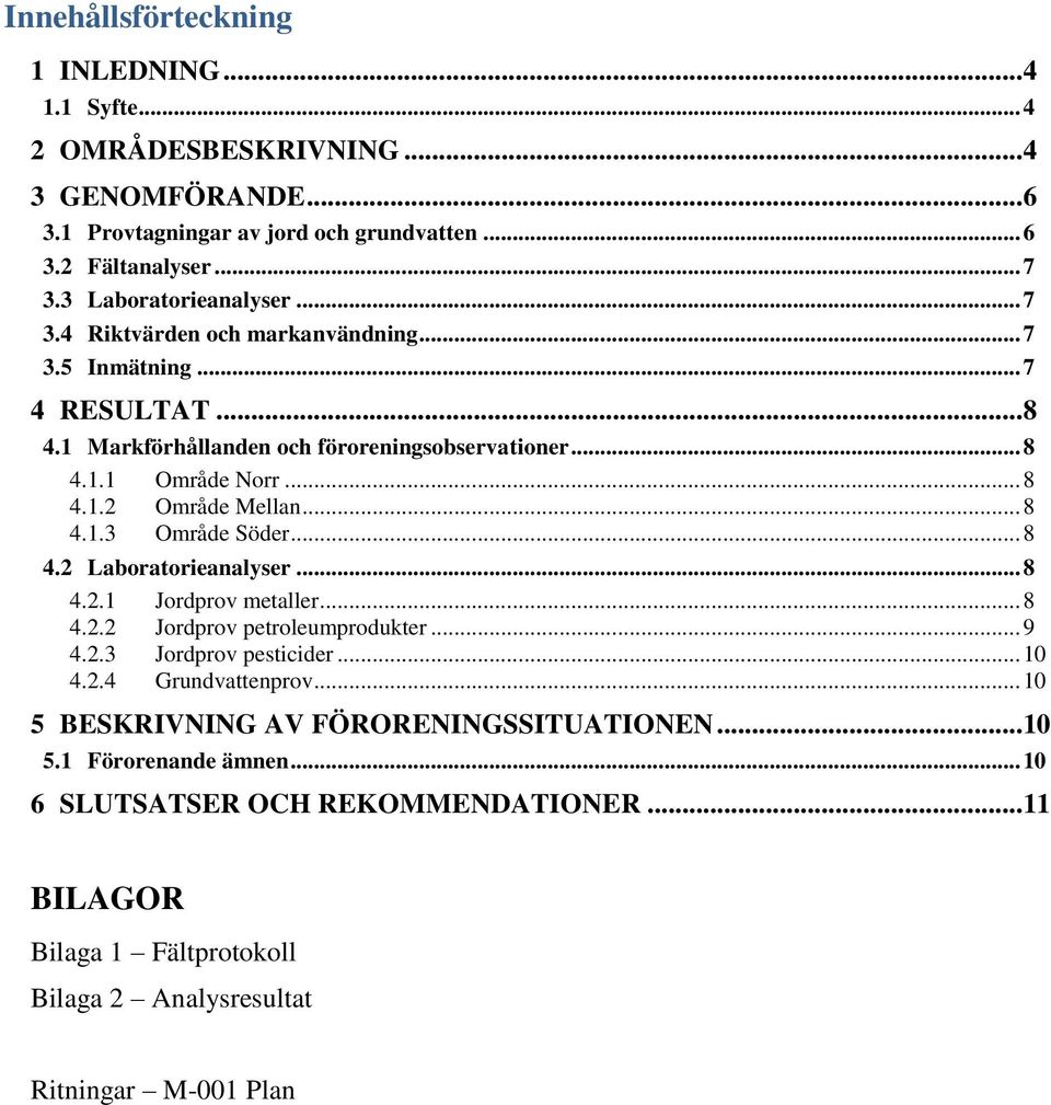 .. 8 4.1.3 Område Söder... 8 4.2 Laboratorieanalyser... 8 4.2.1 Jordprov metaller... 8 4.2.2 Jordprov petroleumprodukter... 9 4.2.3 Jordprov pesticider... 10 4.2.4 Grundvattenprov.