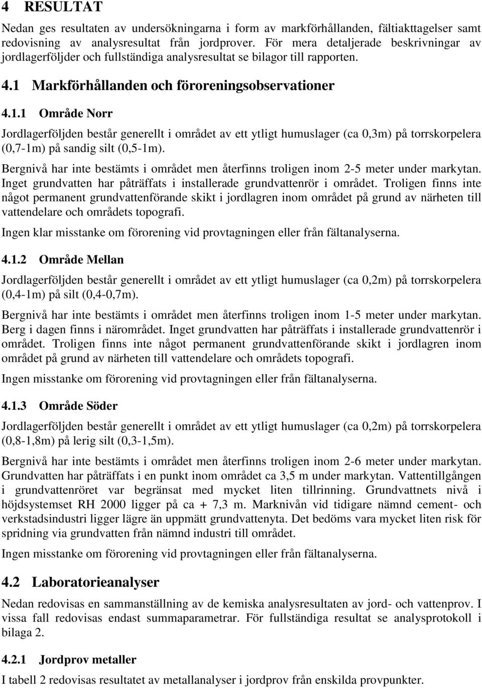 Markförhållanden och föroreningsobservationer 4.1.1 Område Norr Jordlagerföljden består generellt i området av ett ytligt humuslager (ca 0,3m) på torrskorpelera (0,7-1m) på sandig silt (0,5-1m).