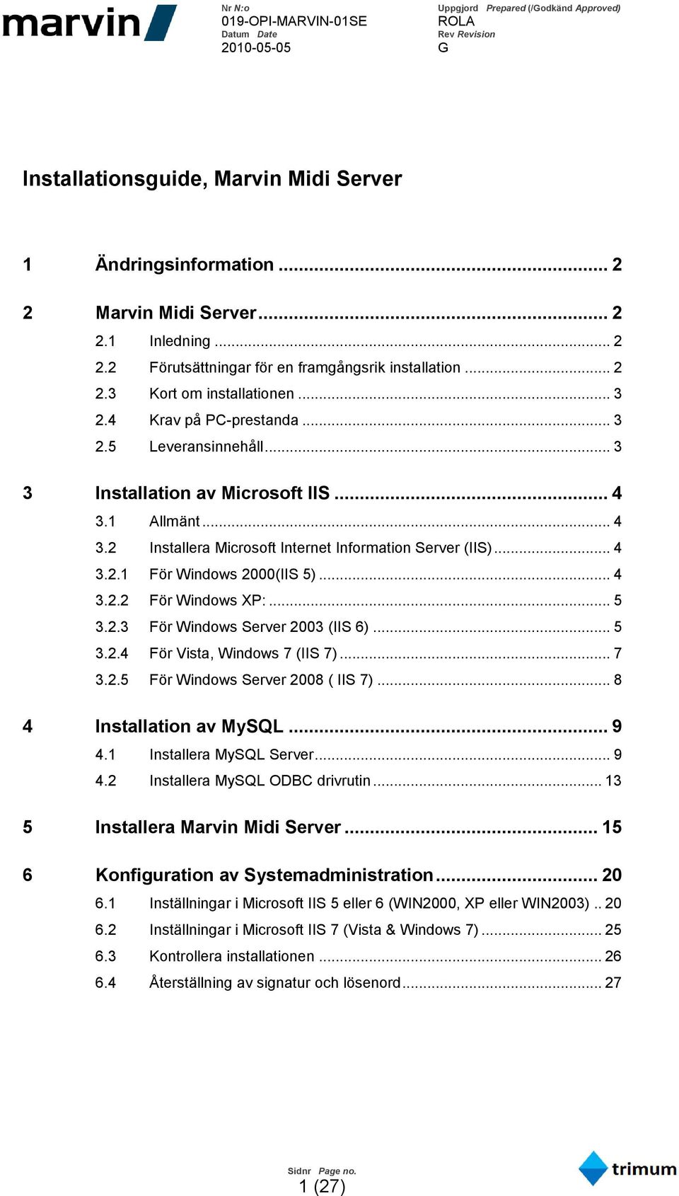 .. 4 3.2.2 För Windows XP:... 5 3.2.3 För Windows Server 2003 (IIS 6)... 5 3.2.4 För Vista, Windows 7 (IIS 7)... 7 3.2.5 För Windows Server 2008 ( IIS 7)... 8 4 Installation av MySQL... 9 4.