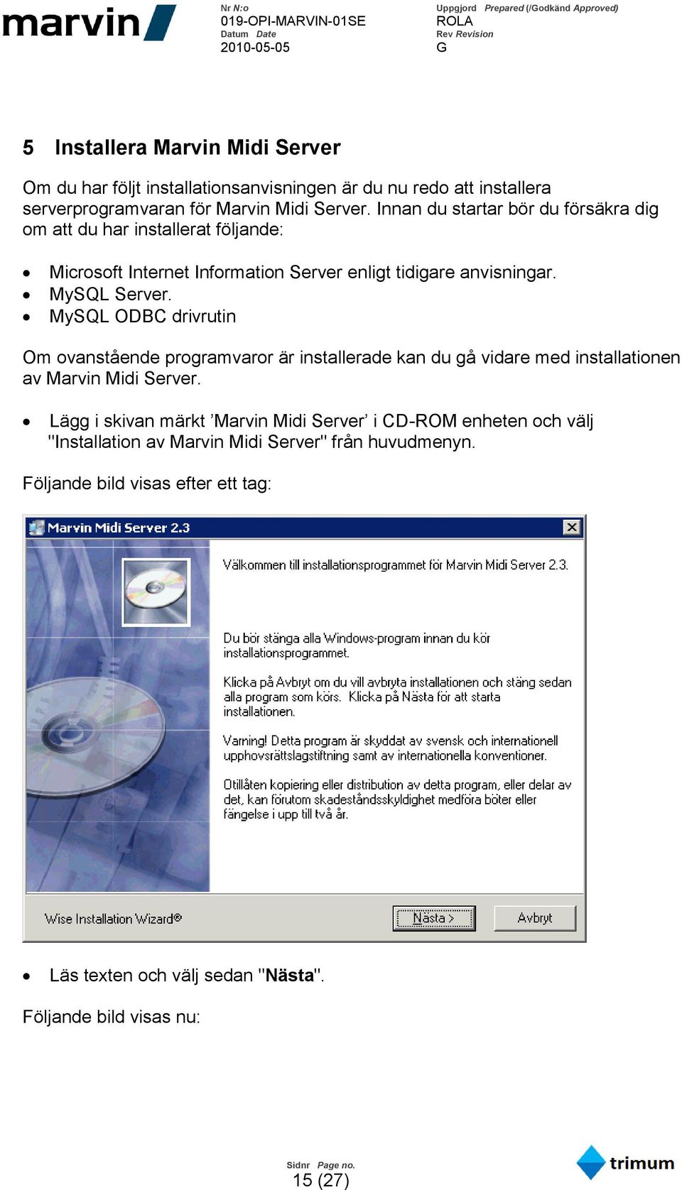 MySQL ODBC drivrutin Om ovanstående programvaror är installerade kan du gå vidare med installationen av Marvin Midi Server.