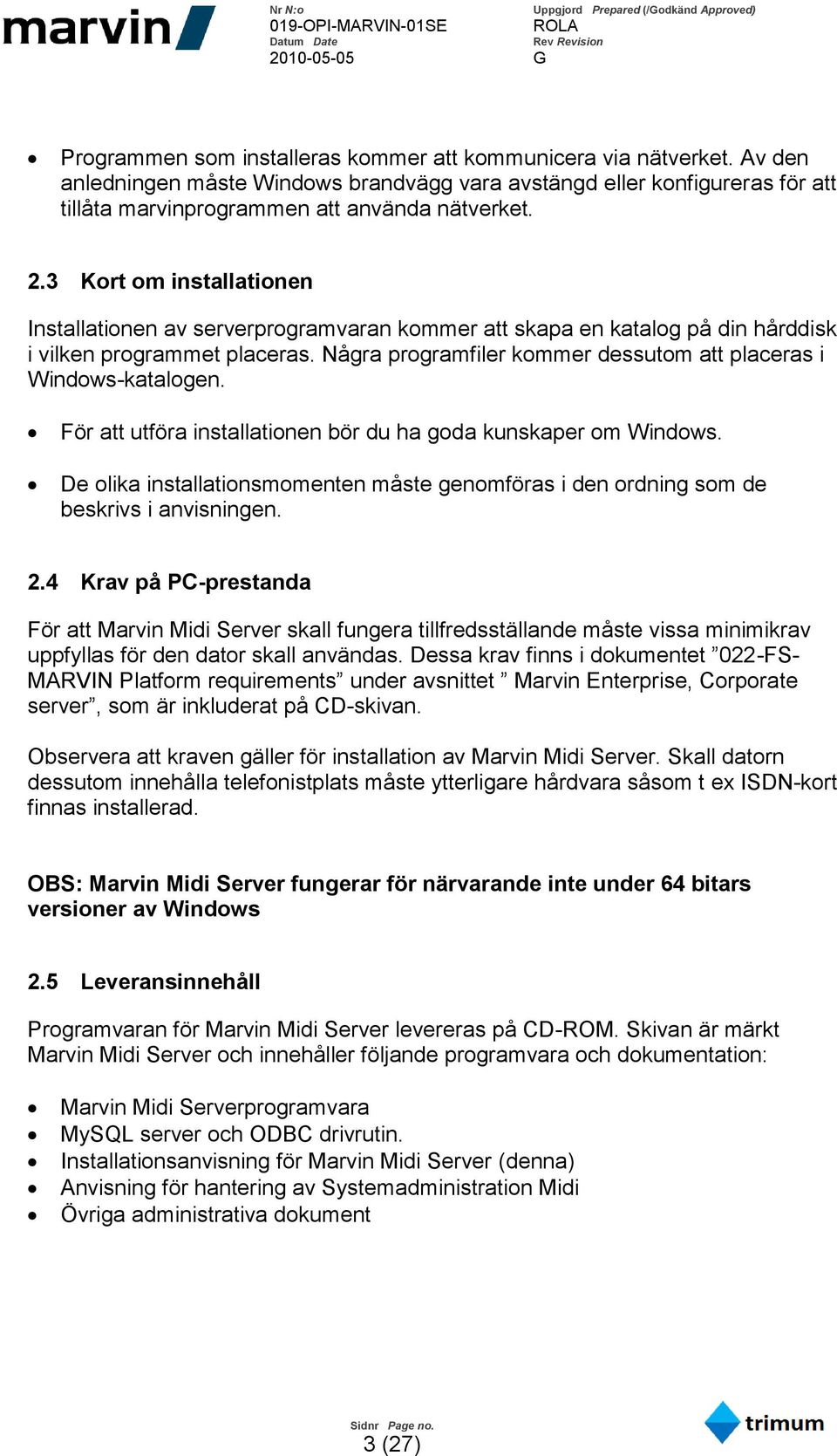 Några programfiler kommer dessutom att placeras i Windows-katalogen. För att utföra installationen bör du ha goda kunskaper om Windows.