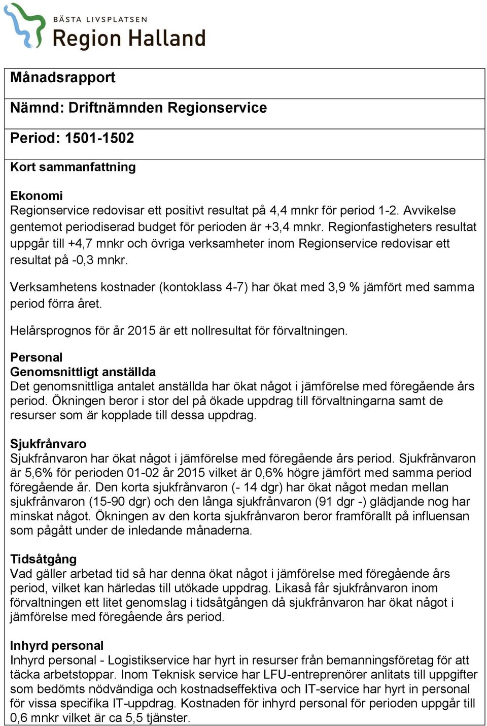 Verksamhetens kostnader (kontoklass 4-7) har ökat med 3,9 jämfört med samma period förra året. Helårsprognos för år 2015 är ett nollresultat för förvaltningen.