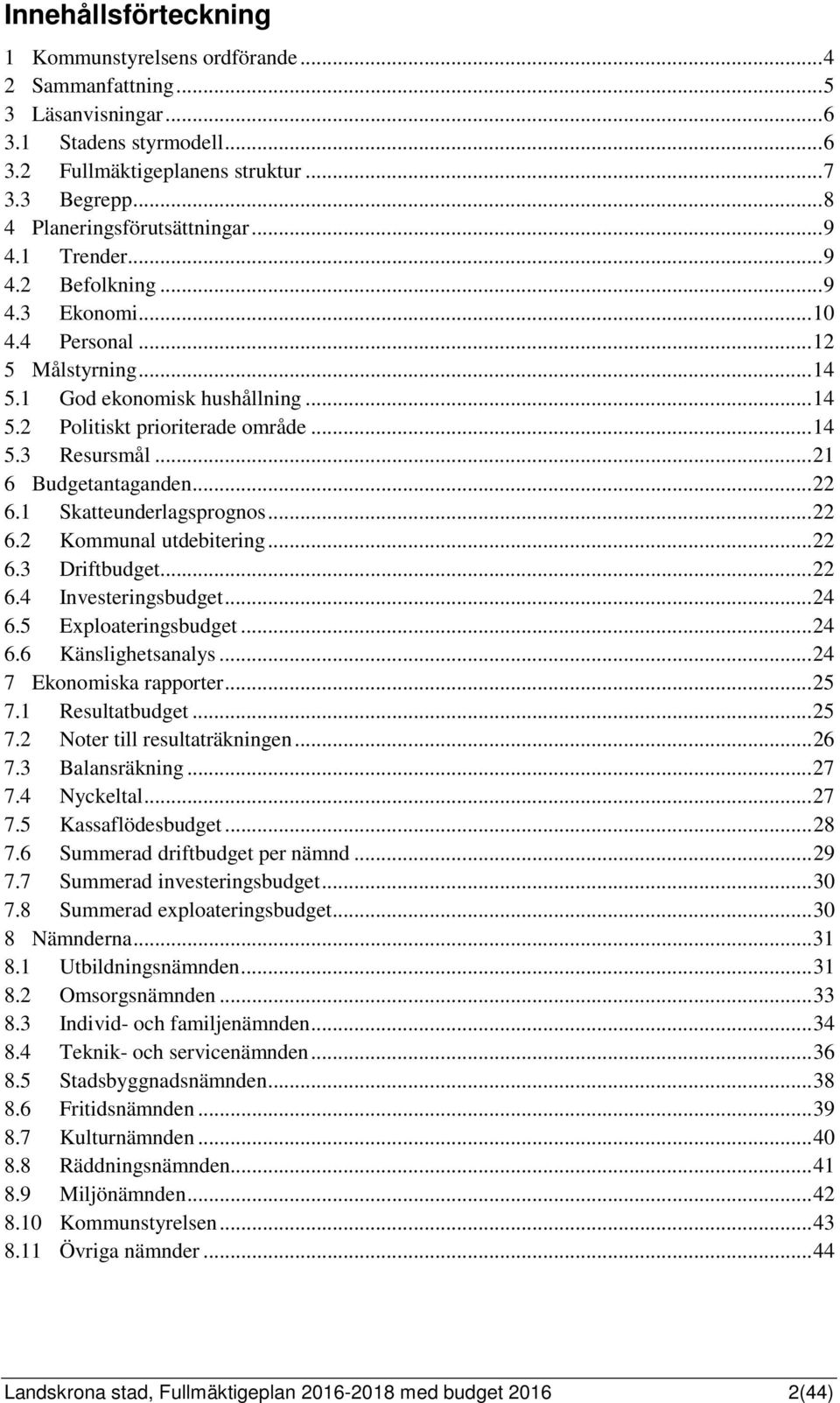 .. 14 5.3 Resursmål... 21 6 antaganden... 22 6.1 Skatteunderlagsprognos... 22 6.2 Kommunal utdebitering... 22 6.3 Driftbudget... 22 6.4 Investeringsbudget... 24 6.5 Exploateringsbudget... 24 6.6 Känslighetsanalys.