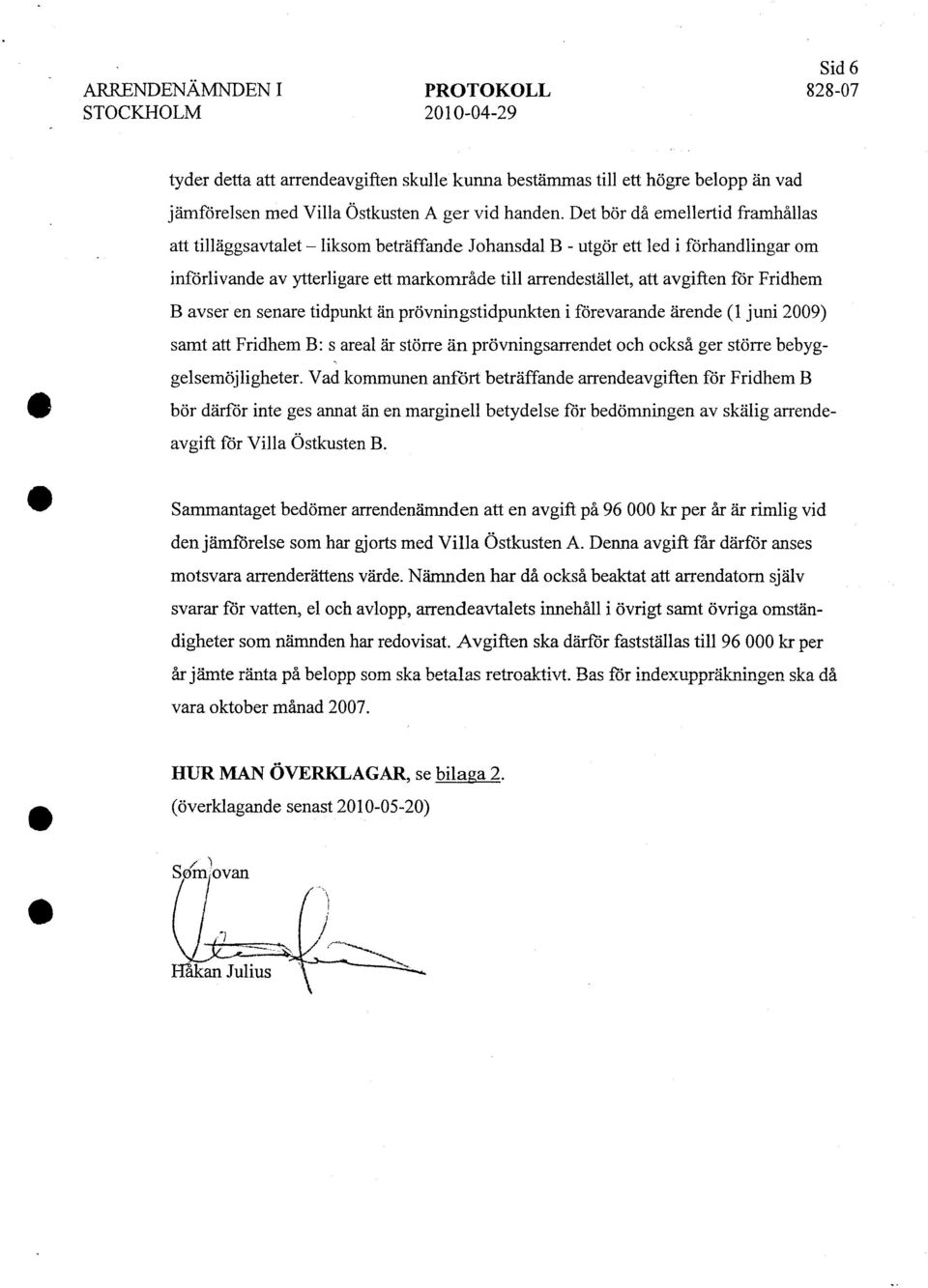 för Fridhem B avser en senare tidpunkt än prövningstidpunkten i förevarande ärende (l juni 2009) samt att Fridhem B: s areal är större än prövningsarrendet och också ger större bebyggelsemöjligheter.