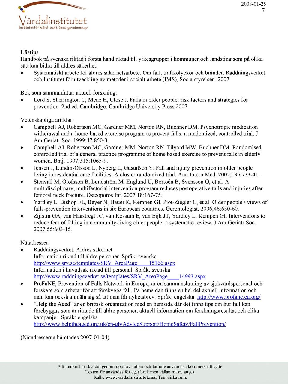 Bok som sammanfattar aktuell forskning: Lord S, Sherrington C, Menz H, Close J. Falls in older people: risk factors and strategies for prevention. 2nd ed. Cambridge: Cambridge University Press 2007.