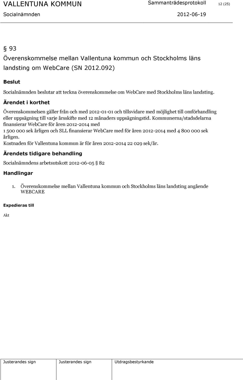 Överenskommelsen gäller från och med 2012-01-01 och tillsvidare med möjlighet till omförhandling eller uppsägning till varje årsskifte med 12 månaders uppsägningstid.