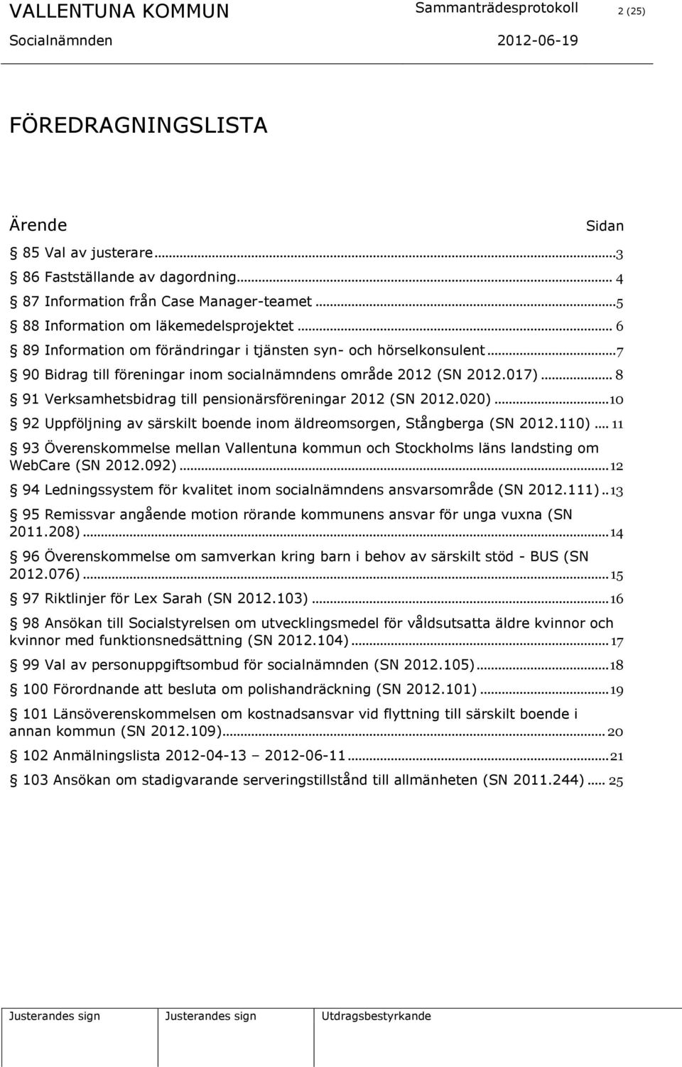 .. 8 91 Verksamhetsbidrag till pensionärsföreningar 2012 (SN 2012.020)... 10 92 Uppföljning av särskilt boende inom äldreomsorgen, Stångberga (SN 2012.110).