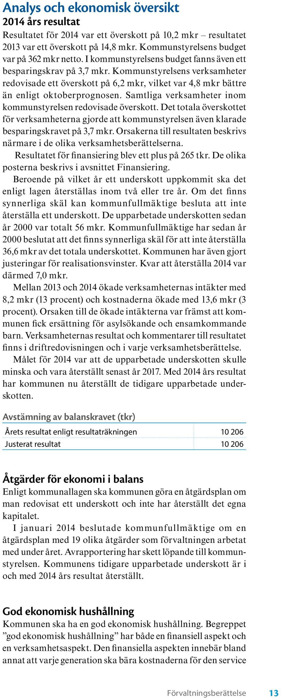 Samtliga verksamheter inom kommun styrelsen redovisade överskott. Det totala överskottet för verk samheterna gjorde att kommunstyrelsen även klarade besparingskravet på 3,7 mkr.