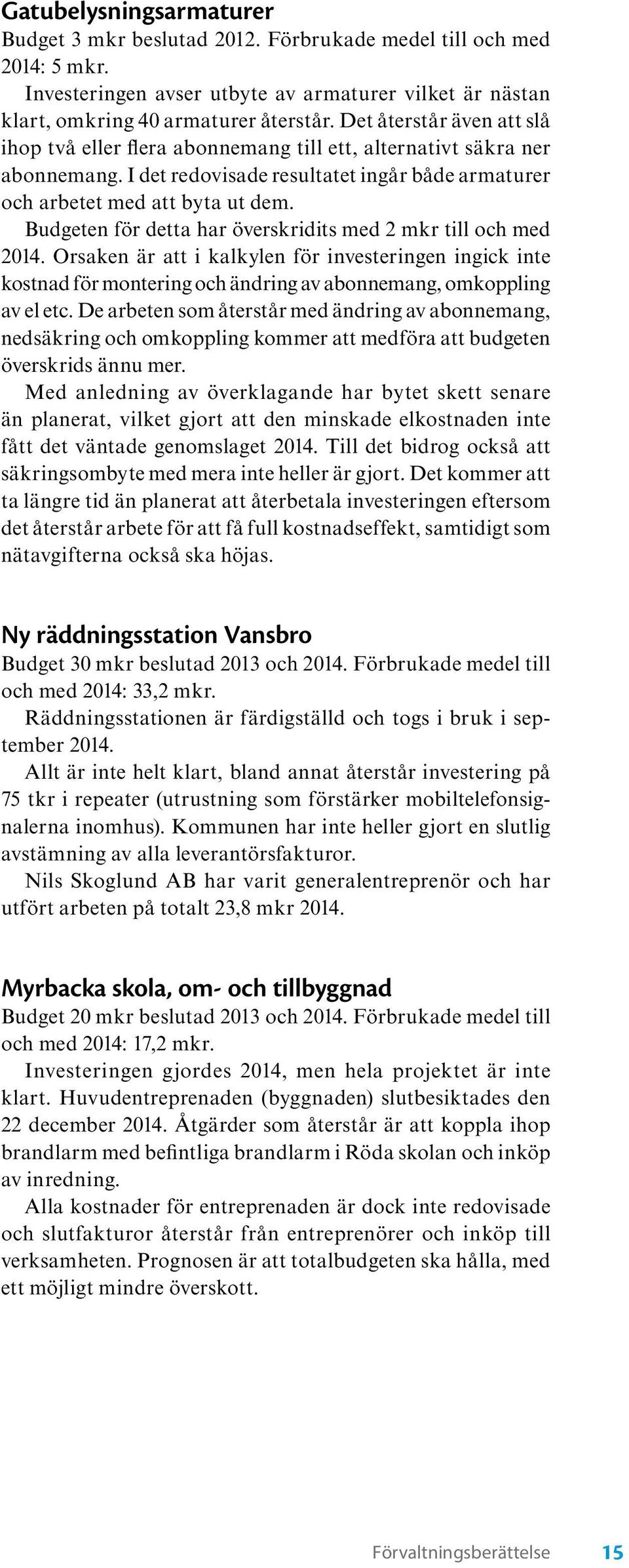 Budgeten för detta har överskridits med 2 mkr till och med 2014. Orsaken är att i kalkylen för investeringen ingick inte kostnad för montering och ändring av abonnemang, omkoppling av el etc.