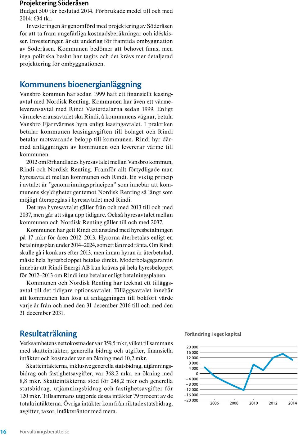 Kommunen bedömer att behovet finns, men inga politiska beslut har tagits och det krävs mer detaljerad projektering för ombyggnationen.