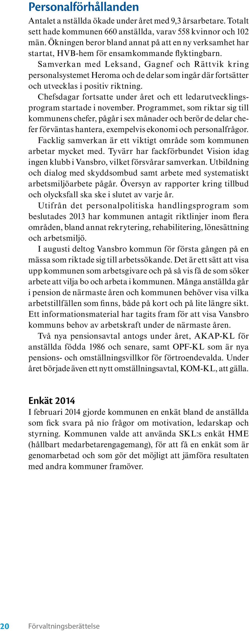 Samverkan med Leksand, Gagnef och Rättvik kring personal systemet Heroma och de delar som ingår där fortsätter och utvecklas i positiv riktning.