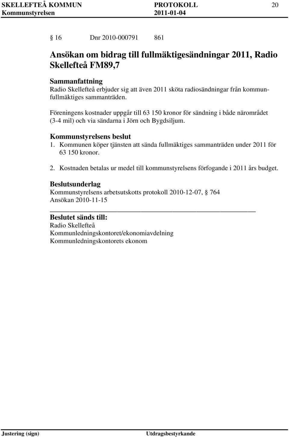 Kommunstyrelsens beslut 1. Kommunen köper tjänsten att sända fullmäktiges sammanträden under 2011 för 63 150 kronor. 2. Kostnaden betalas ur medel till kommunstyrelsens förfogande i 2011 års budget.