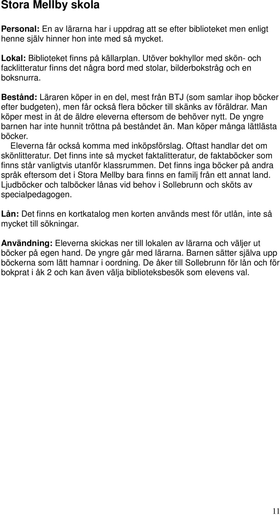 Bestånd: Läraren köper in en del, mest från BTJ (som samlar ihop böcker efter budgeten), men får också flera böcker till skänks av föräldrar.